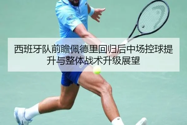 西班牙队前瞻佩德里回归后中场控球提升与整体战术升级展望