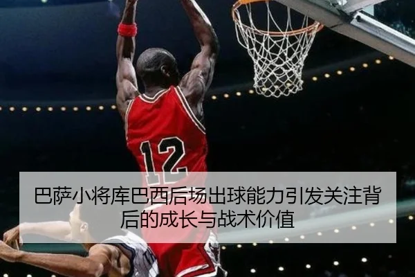巴萨小将库巴西后场出球能力引发关注背后的成长与战术价值