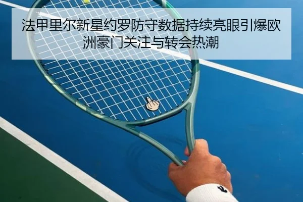 法甲里尔新星约罗防守数据持续亮眼引爆欧洲豪门关注与转会热潮