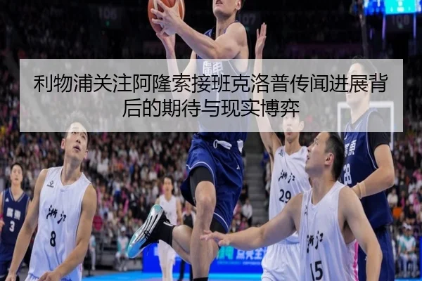 利物浦关注阿隆索接班克洛普传闻进展背后的期待与现实博弈