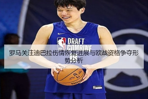 罗马关注迪巴拉伤情恢复进展与欧战资格争夺形势分析