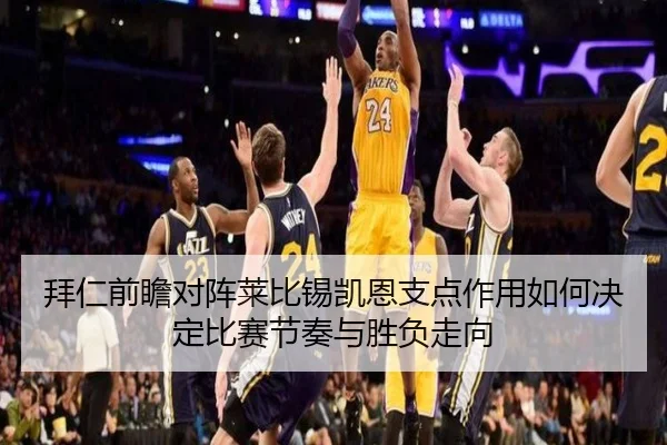 拜仁前瞻对阵莱比锡凯恩支点作用如何决定比赛节奏与胜负走向
