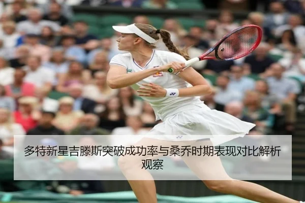 多特新星吉滕斯突破成功率与桑乔时期表现对比解析观察