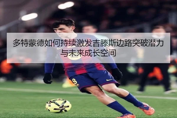 多特蒙德如何持续激发吉滕斯边路突破潜力与未来成长空间