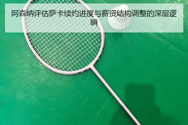 阿森纳评估萨卡续约进度与薪资结构调整的深层逻辑