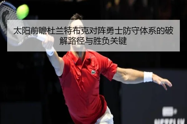 太阳前瞻杜兰特布克对阵勇士防守体系的破解路径与胜负关键
